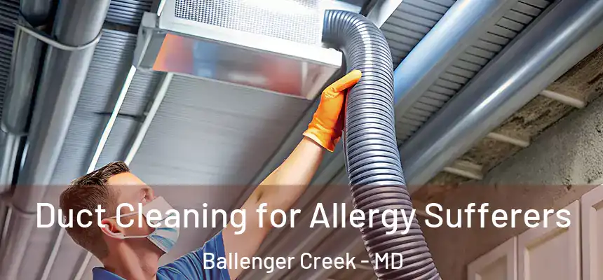  Duct Cleaning for Allergy Sufferers Ballenger Creek - MD
