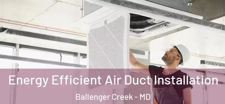  Energy Efficient Air Duct Installation Ballenger Creek - MD