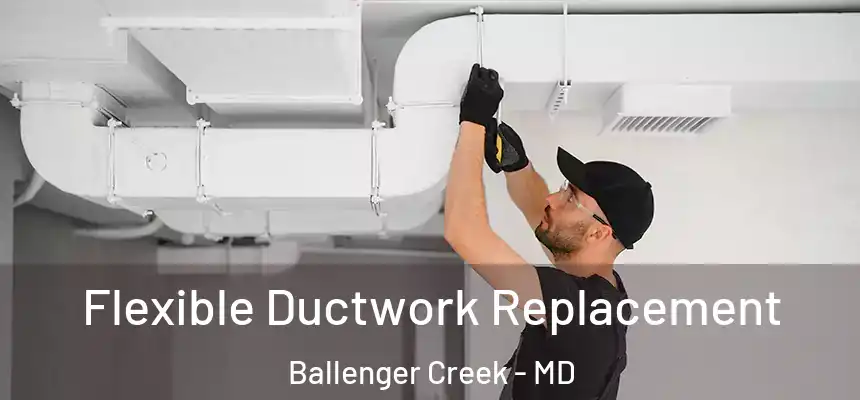  Flexible Ductwork Replacement Ballenger Creek - MD